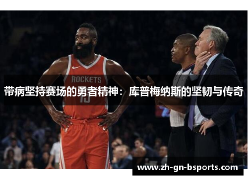 带病坚持赛场的勇者精神：库普梅纳斯的坚韧与传奇