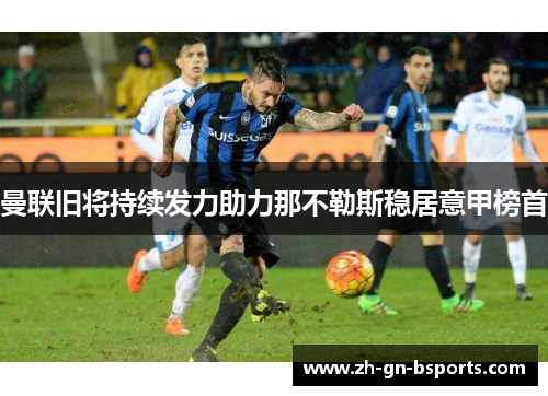 曼联旧将持续发力助力那不勒斯稳居意甲榜首