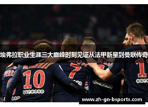 埃弗拉职业生涯三大巅峰时刻见证从法甲新星到曼联传奇