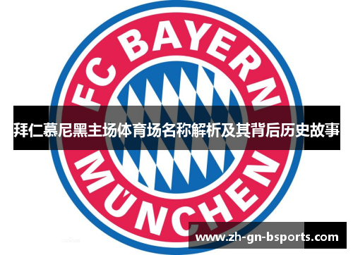 拜仁慕尼黑主场体育场名称解析及其背后历史故事