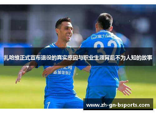 扎哈维正式宣布退役的真实原因与职业生涯背后不为人知的故事