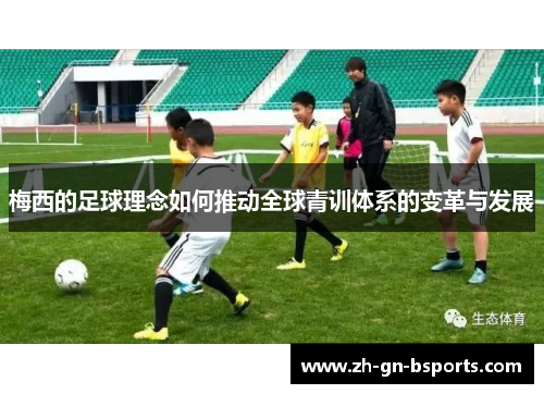 梅西的足球理念如何推动全球青训体系的变革与发展