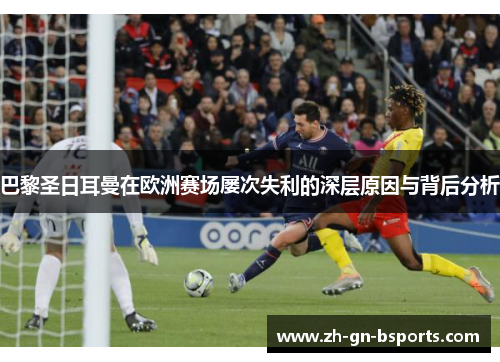 巴黎圣日耳曼在欧洲赛场屡次失利的深层原因与背后分析