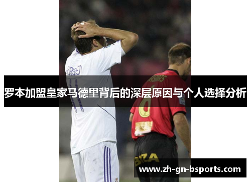 罗本加盟皇家马德里背后的深层原因与个人选择分析
