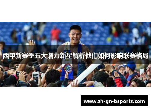 西甲新赛季五大潜力新星解析他们如何影响联赛格局