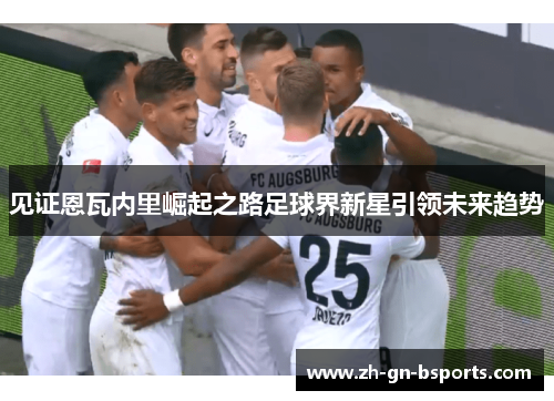 见证恩瓦内里崛起之路足球界新星引领未来趋势