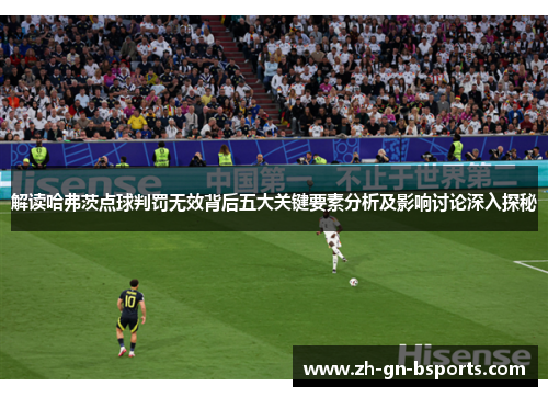 解读哈弗茨点球判罚无效背后五大关键要素分析及影响讨论深入探秘