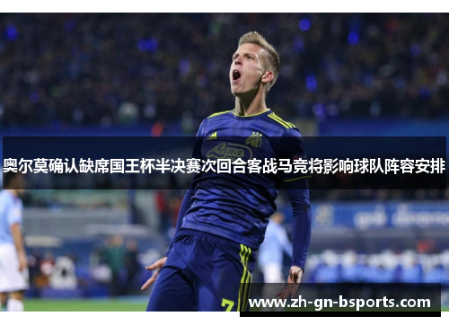 奥尔莫确认缺席国王杯半决赛次回合客战马竞将影响球队阵容安排