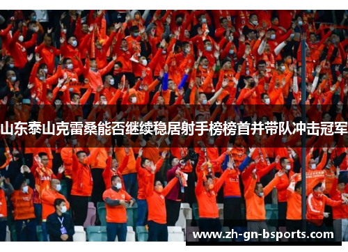 山东泰山克雷桑能否继续稳居射手榜榜首并带队冲击冠军