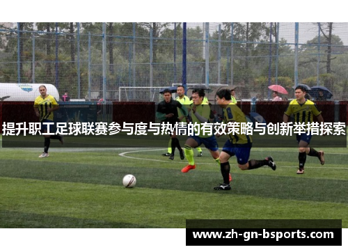 提升职工足球联赛参与度与热情的有效策略与创新举措探索