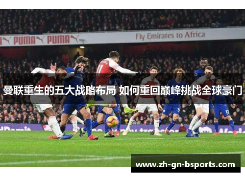 曼联重生的五大战略布局 如何重回巅峰挑战全球豪门