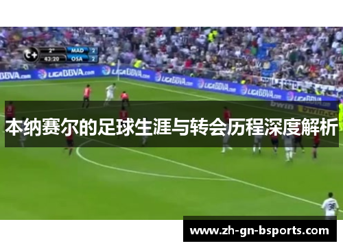 本纳赛尔的足球生涯与转会历程深度解析