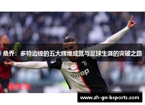 桑乔：多特边锋的五大辉煌成就与足球生涯的突破之路