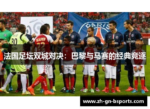法国足坛双城对决：巴黎与马赛的经典竞逐