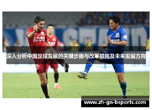 深入分析中国足球发展的关键步骤与改革措施及未来发展方向