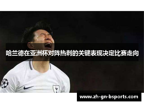 哈兰德在亚洲杯对阵热刺的关键表现决定比赛走向