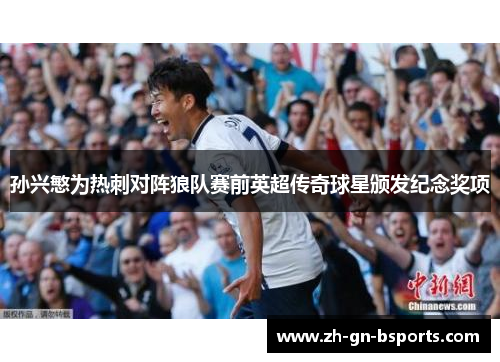 孙兴慜为热刺对阵狼队赛前英超传奇球星颁发纪念奖项