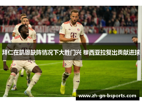 拜仁在凯恩缺阵情况下大胜门兴 穆西亚拉复出贡献进球