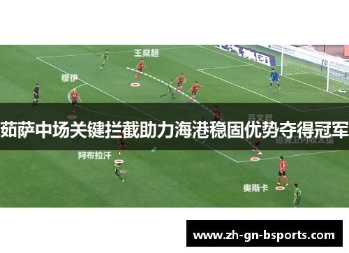 茹萨中场关键拦截助力海港稳固优势夺得冠军